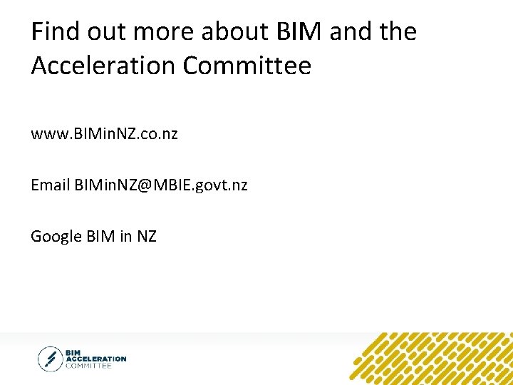 Find out more about BIM and the Acceleration Committee www. BIMin. NZ. co. nz
