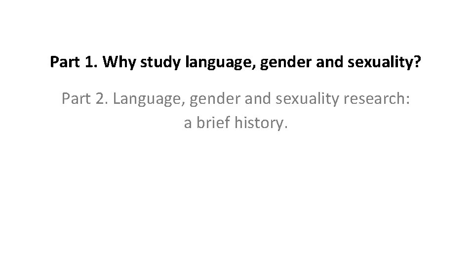 Part 1. Why study language, gender and sexuality? Part 2. Language, gender and sexuality