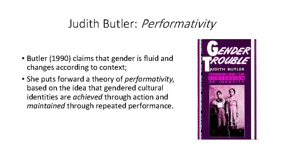 Judith Butler: Performativity • Butler (1990) claims that gender is fluid and changes according