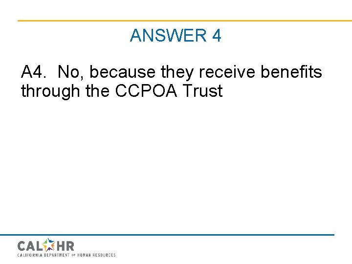 ANSWER 4 A 4. No, because they receive benefits through the CCPOA Trust 