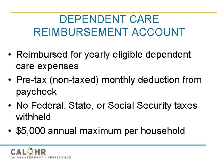 DEPENDENT CARE REIMBURSEMENT ACCOUNT • Reimbursed for yearly eligible dependent care expenses • Pre-tax