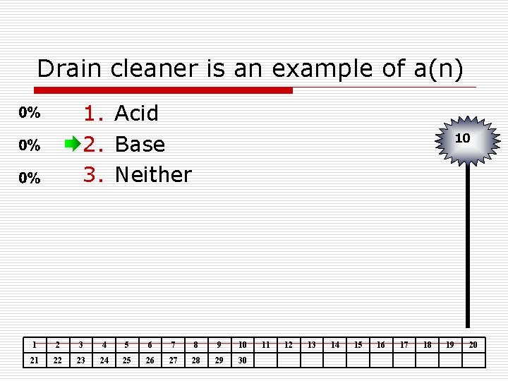 Drain cleaner is an example of a(n) 1. Acid 2. Base 3. Neither 10