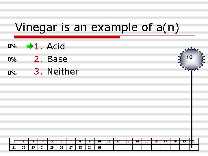 Vinegar is an example of a(n) 1. Acid 2. Base 3. Neither 10 1