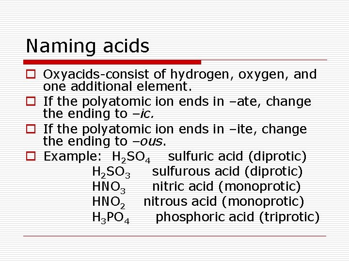 Naming acids o Oxyacids-consist of hydrogen, oxygen, and one additional element. o If the