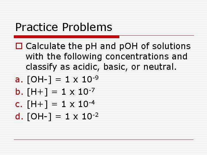 Practice Problems o Calculate the p. H and p. OH of solutions with the