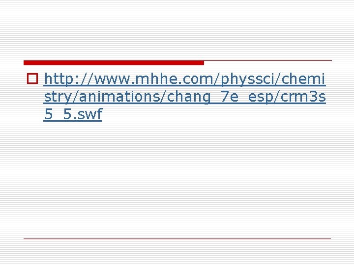 o http: //www. mhhe. com/physsci/chemi stry/animations/chang_7 e_esp/crm 3 s 5_5. swf 