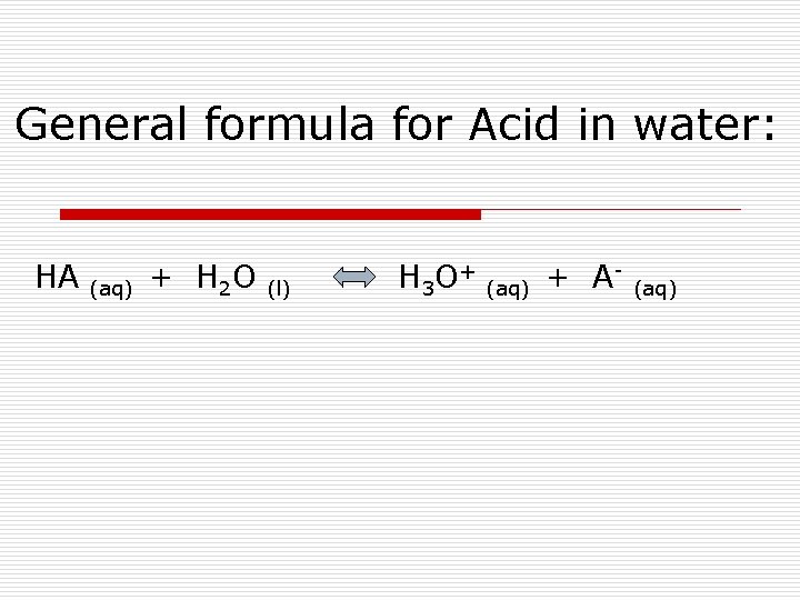 General formula for Acid in water: HA (aq) + H 2 O (l) H