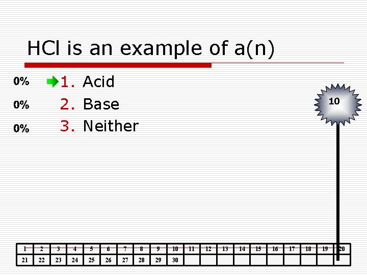 HCl is an example of a(n) 1. Acid 2. Base 3. Neither 10 1