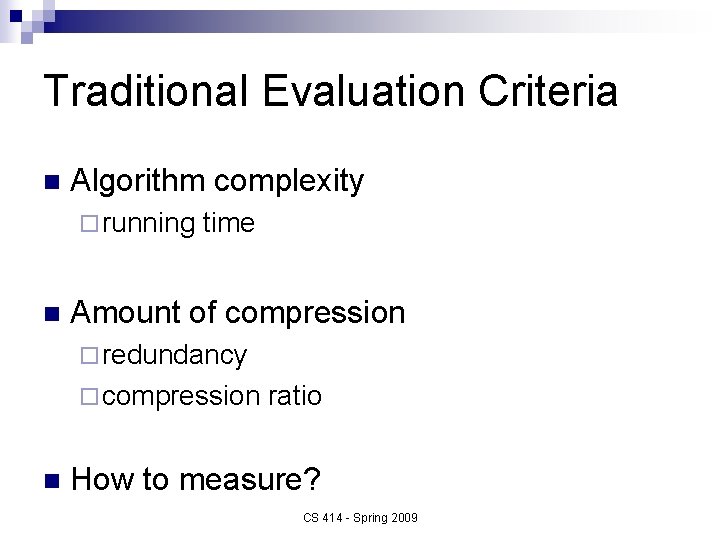 Traditional Evaluation Criteria n Algorithm complexity ¨ running n time Amount of compression ¨