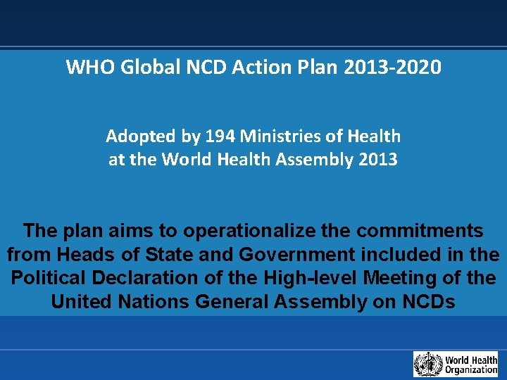 WHO Global NCD Action Plan 2013 -2020 Adopted by 194 Ministries of Health at