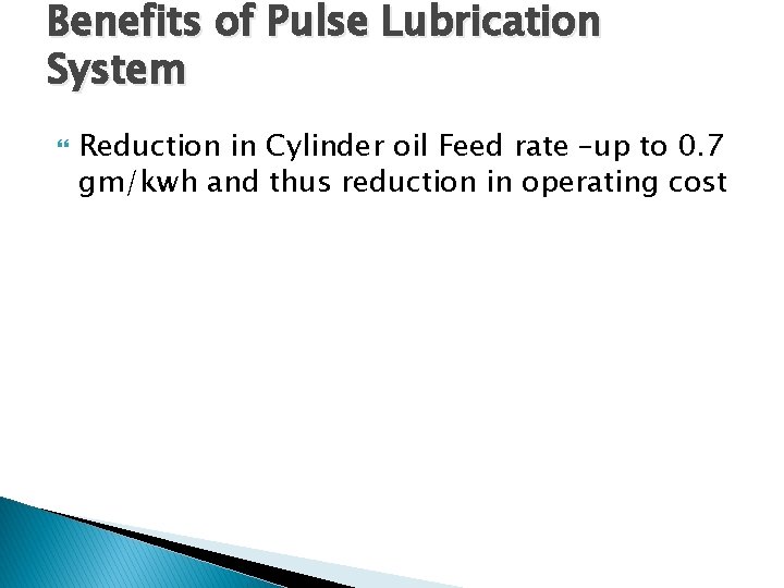 Benefits of Pulse Lubrication System Reduction in Cylinder oil Feed rate –up to 0.