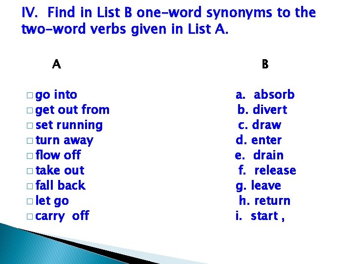 IV. Find in List B one-word synonyms to the two-word verbs given in List