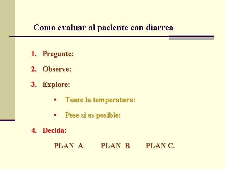 Como evaluar al paciente con diarrea 1. Pregunte: 2. Observe: 3. Explore: • Tome