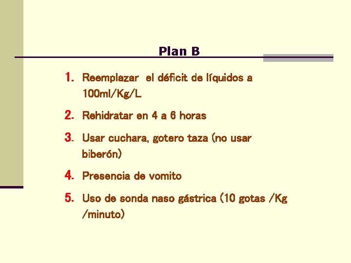 Plan B 1. Reemplazar el déficit de líquidos a 100 ml/Kg/L 2. Rehidratar en