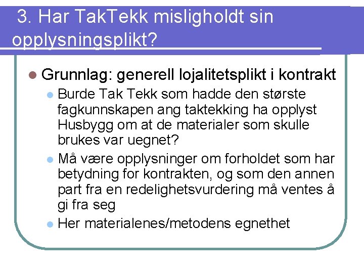 3. Har Tak. Tekk misligholdt sin opplysningsplikt? l Grunnlag: generell lojalitetsplikt i kontrakt Burde