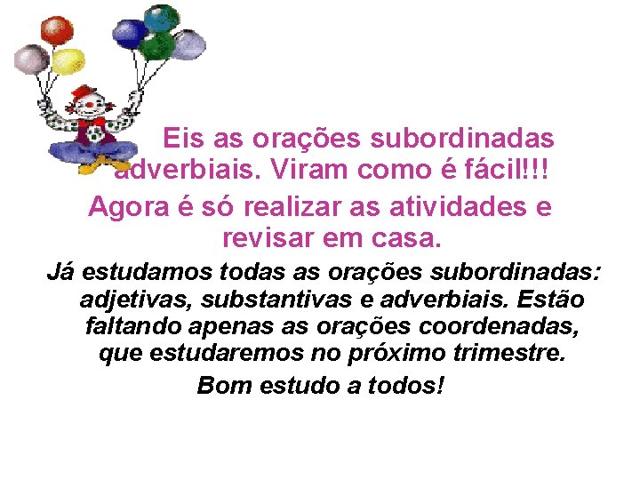 Eis as orações subordinadas adverbiais. Viram como é fácil!!! Agora é só realizar