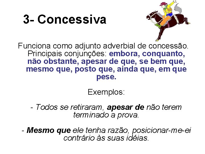 3 - Concessiva Funciona como adjunto adverbial de concessão. Principais conjunções: embora, conquanto, não