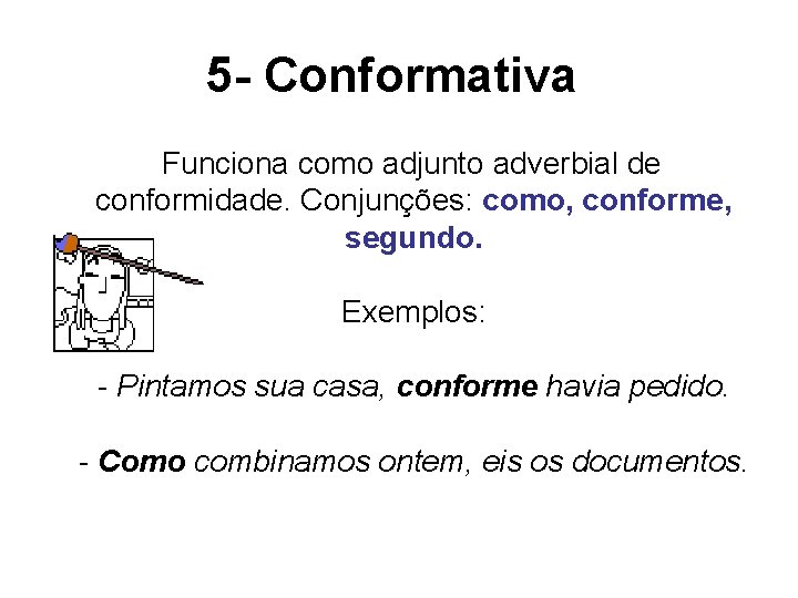 5 - Conformativa Funciona como adjunto adverbial de conformidade. Conjunções: como, conforme, segundo. Exemplos: