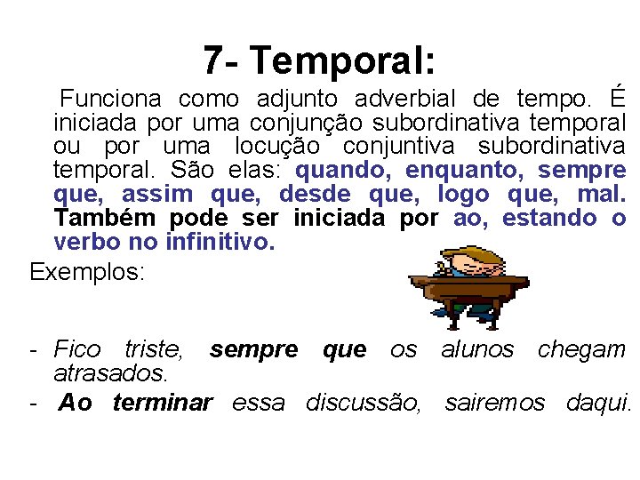 7 - Temporal: Funciona como adjunto adverbial de tempo. É iniciada por uma conjunção