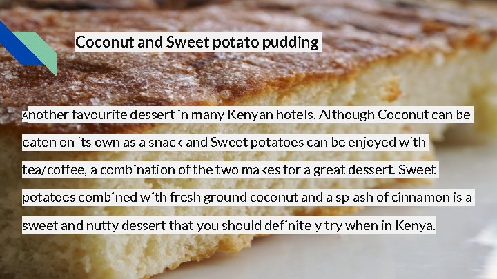 Coconut and Sweet potato pudding Another favourite dessert in many Kenyan hotels. Although Coconut