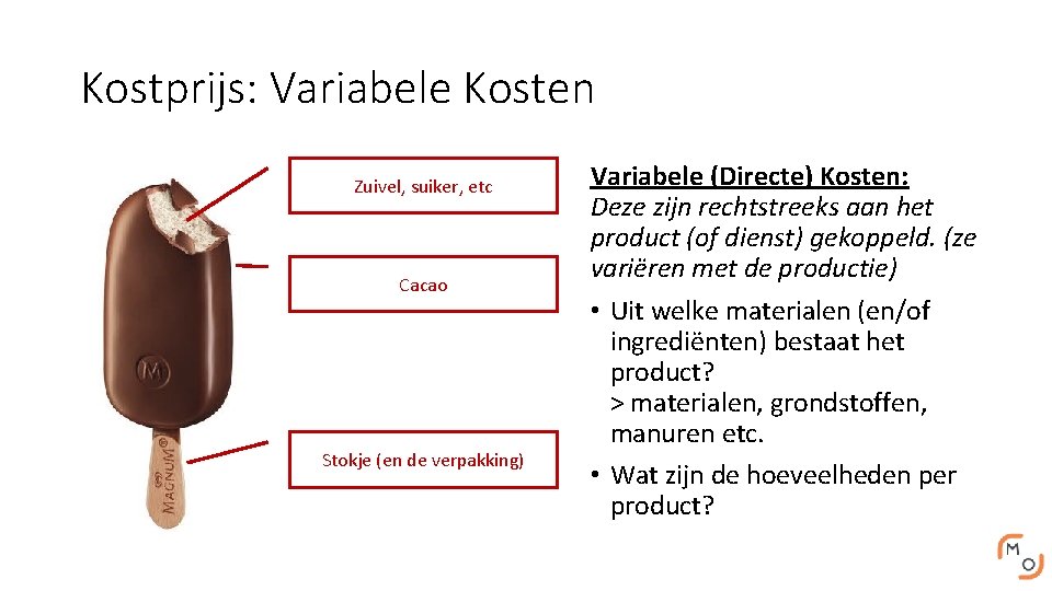 Kostprijs: Variabele Kosten Zuivel, suiker, etc Cacao Stokje (en de verpakking) Variabele (Directe) Kosten: