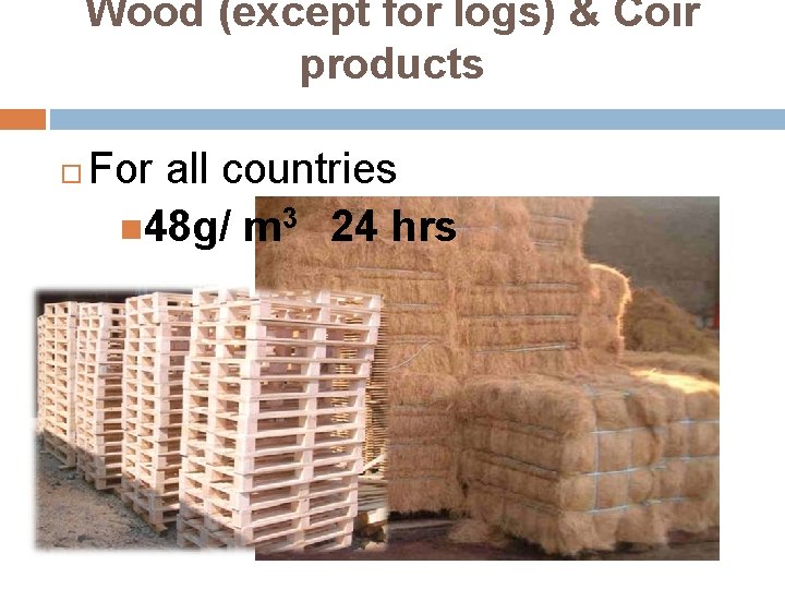 Wood (except for logs) & Coir products For all countries 48 g/ m 3