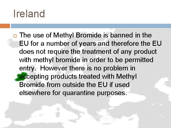 Ireland The use of Methyl Bromide is banned in the EU for a number