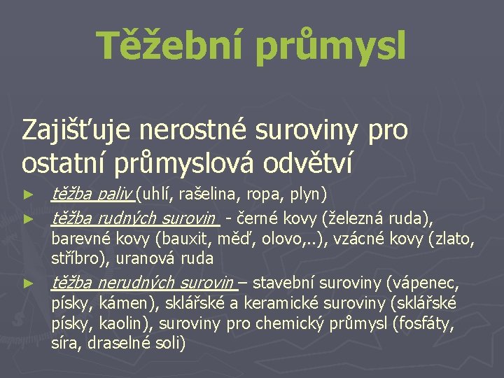 Těžební průmysl Zajišťuje nerostné suroviny pro ostatní průmyslová odvětví ► ► těžba paliv (uhlí,