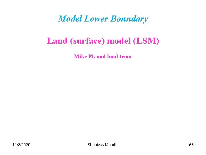 Model Lower Boundary Land (surface) model (LSM) Mike Ek and land team 11/3/2020 Shrinivas