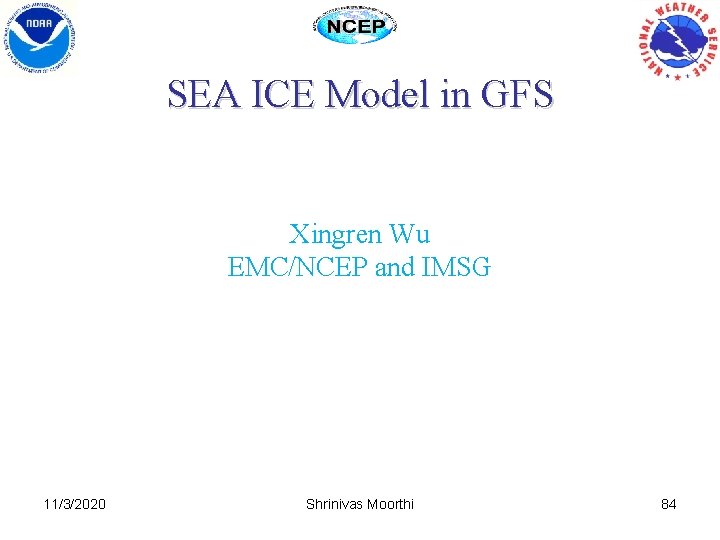 SEA ICE Model in GFS Xingren Wu EMC/NCEP and IMSG 11/3/2020 Shrinivas Moorthi 84