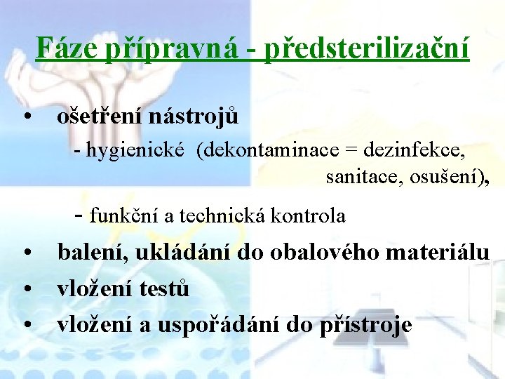 Fáze přípravná - předsterilizační • ošetření nástrojů - hygienické (dekontaminace = dezinfekce, sanitace, osušení),