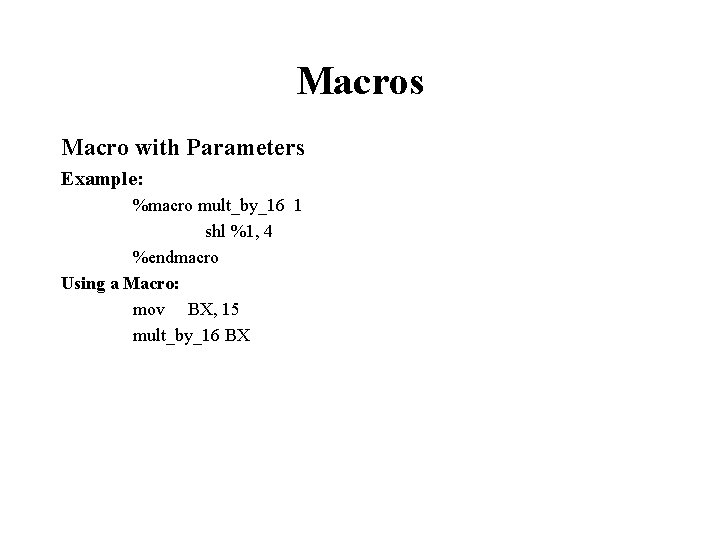 Macros Macro with Parameters Example: %macro mult_by_16 1 shl %1, 4 %endmacro Using a