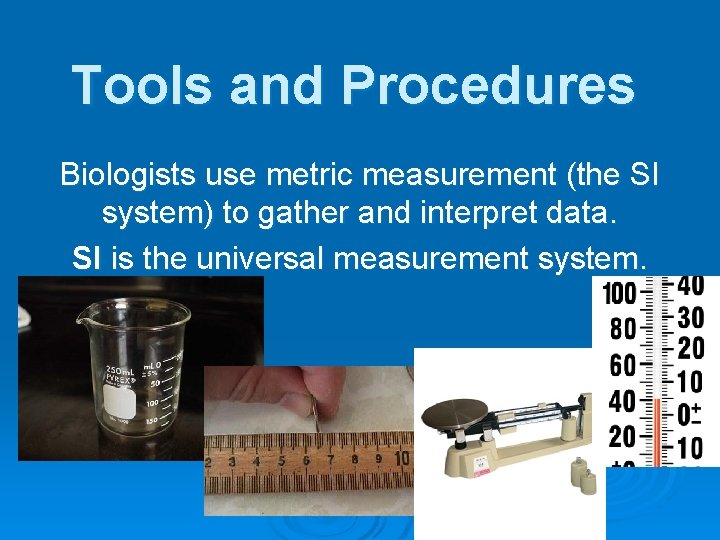 Tools and Procedures Biologists use metric measurement (the SI system) to gather and interpret