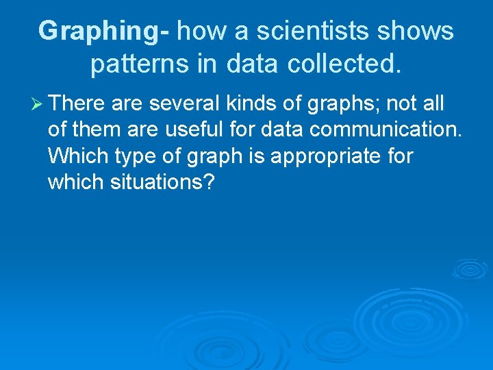 Graphing- how a scientists shows patterns in data collected. Ø There are several kinds