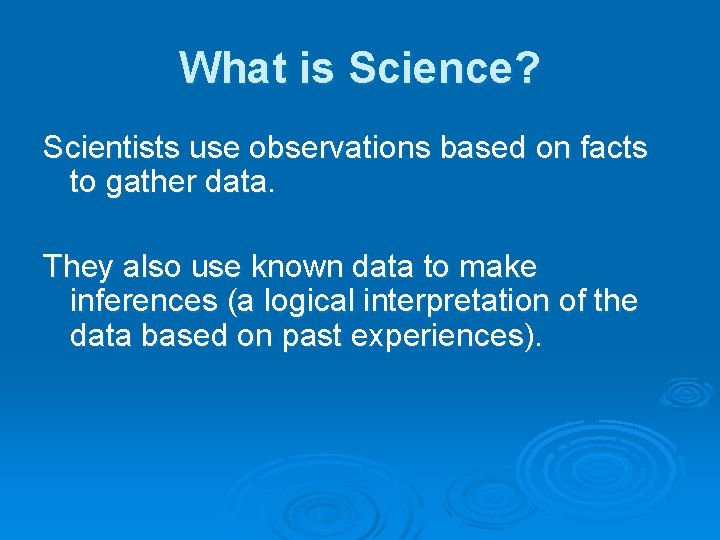 What is Science? Scientists use observations based on facts to gather data. They also