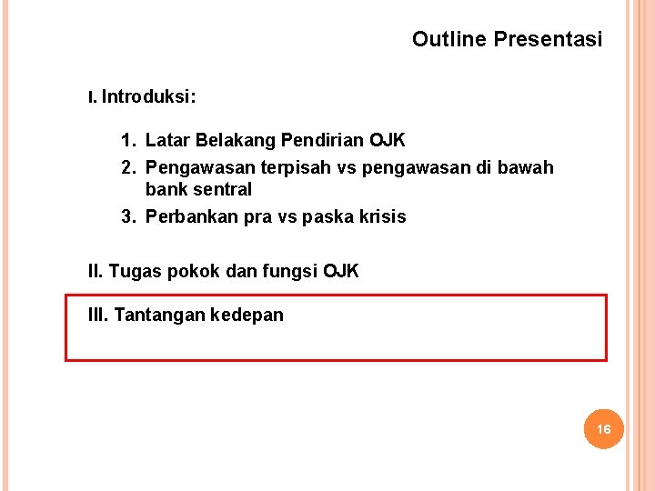 Outline Presentasi I. Introduksi: 1. Latar Belakang Pendirian OJK 2. Pengawasan terpisah vs pengawasan