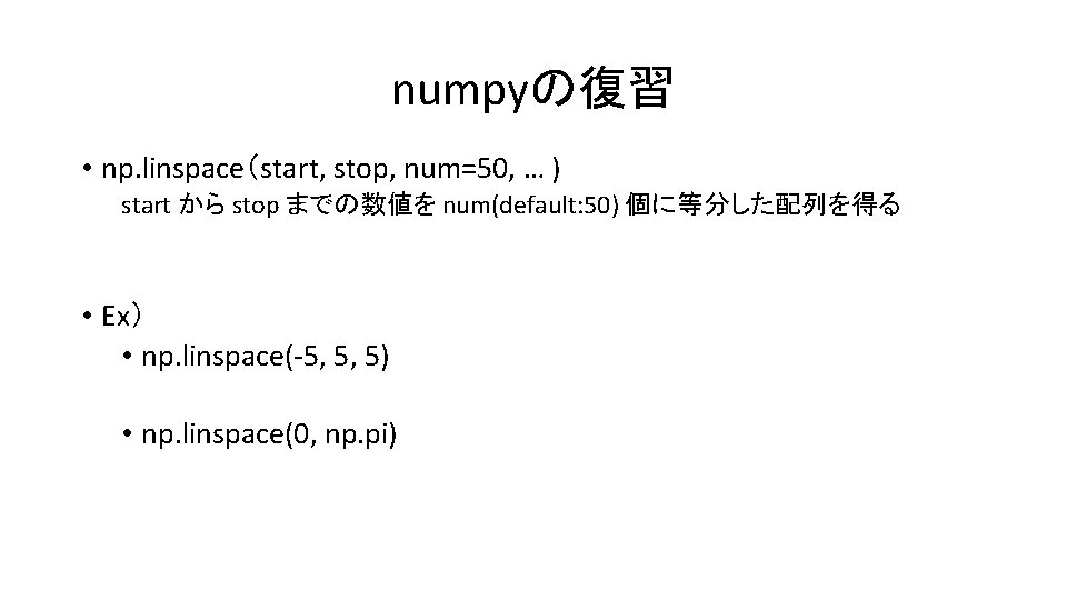 numpyの復習 • np. linspace（start, stop, num=50, … ) start から stop までの数値を num(default: 50)
