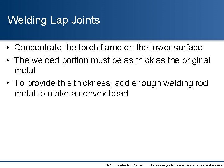 Welding Lap Joints • Concentrate the torch flame on the lower surface • The