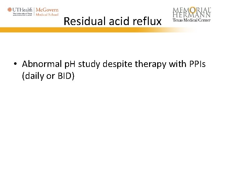 Residual acid reflux • Abnormal p. H study despite therapy with PPIs (daily or