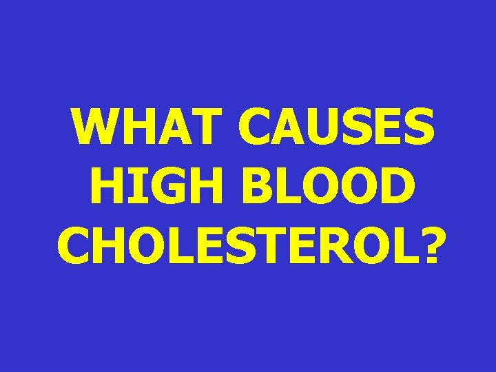 WHAT CAUSES HIGH BLOOD CHOLESTEROL? WHAT CAUSES HIGH BLOOD CHOLESTEROL?