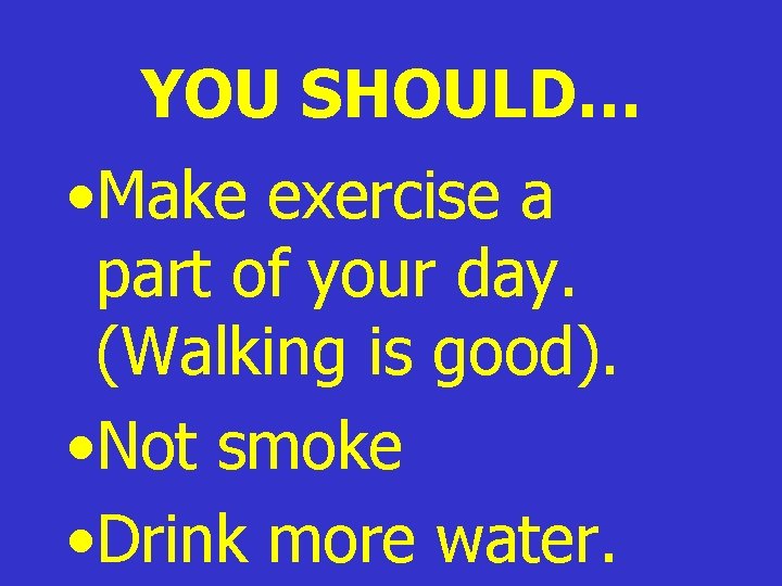 YOU SHOULD… • Make exercise a part of your day. (Walking is good). • YOU SHOULD… • Make exercise a part of your day. (Walking is good). •