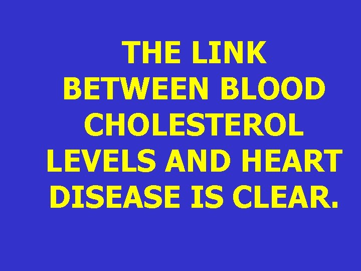 THE LINK BETWEEN BLOOD CHOLESTEROL LEVELS AND HEART DISEASE IS CLEAR. THE LINK BETWEEN BLOOD CHOLESTEROL LEVELS AND HEART DISEASE IS CLEAR.
