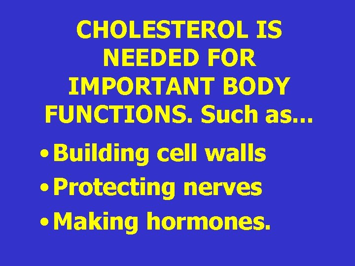 CHOLESTEROL IS NEEDED FOR IMPORTANT BODY FUNCTIONS. Such as. . . • Building cell CHOLESTEROL IS NEEDED FOR IMPORTANT BODY FUNCTIONS. Such as. . . • Building cell