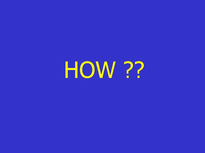 HOW ? ? HOW ? ?