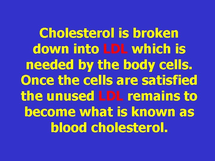 Cholesterol is broken down into LDL which is needed by the body cells. Once Cholesterol is broken down into LDL which is needed by the body cells. Once