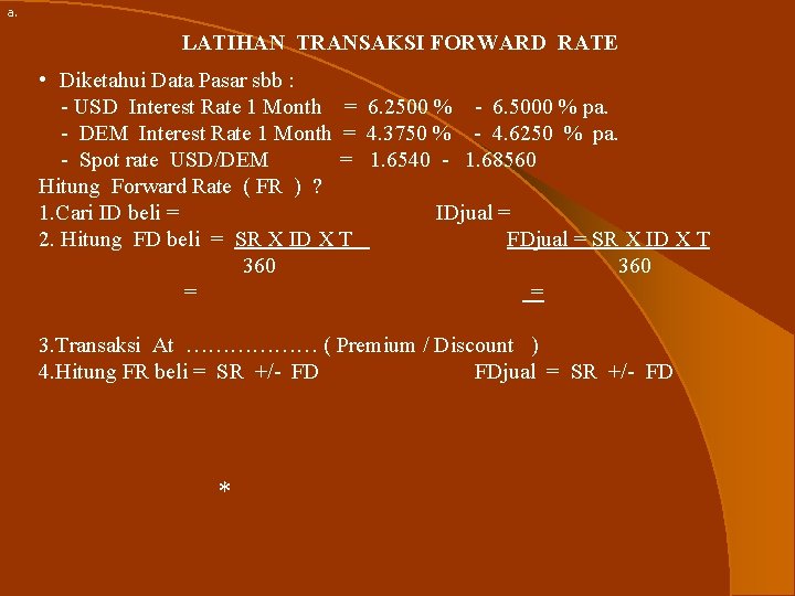 a. LATIHAN TRANSAKSI FORWARD RATE • Diketahui Data Pasar sbb : - USD Interest