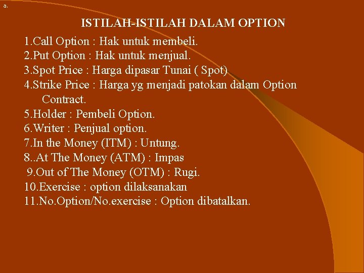 a. ISTILAH-ISTILAH DALAM OPTION 1. Call Option : Hak untuk membeli. 2. Put Option