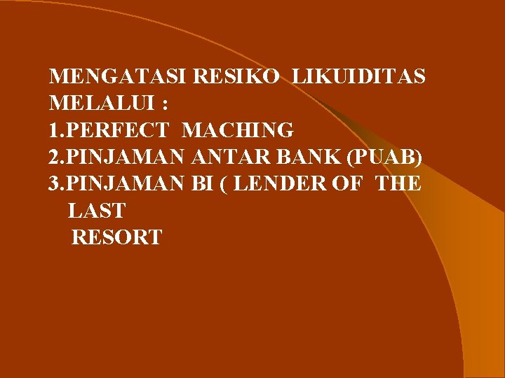 MENGATASI RESIKO LIKUIDITAS MELALUI : 1. PERFECT MACHING 2. PINJAMAN ANTAR BANK (PUAB) 3.