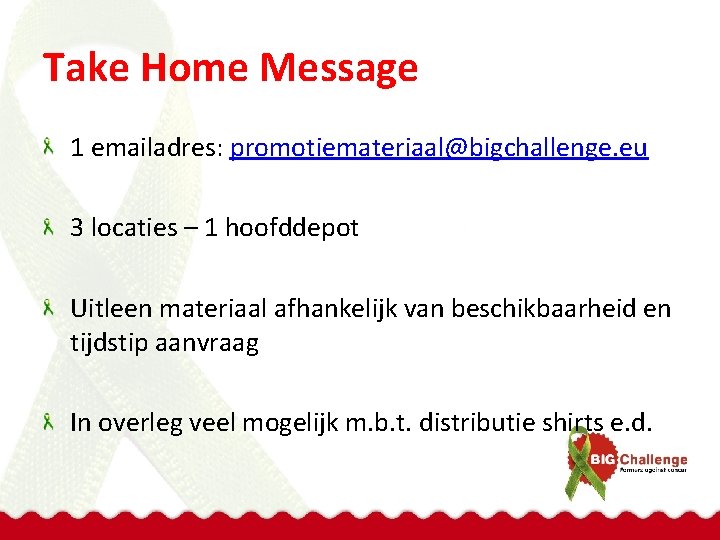 Take Home Message 1 emailadres: promotiemateriaal@bigchallenge. eu 3 locaties – 1 hoofddepot Uitleen materiaal