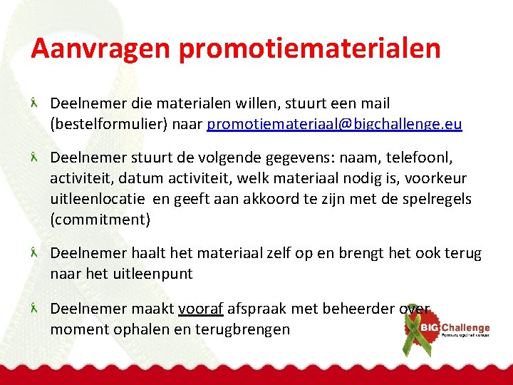 Aanvragen promotiematerialen Deelnemer die materialen willen, stuurt een mail (bestelformulier) naar promotiemateriaal@bigchallenge. eu Deelnemer